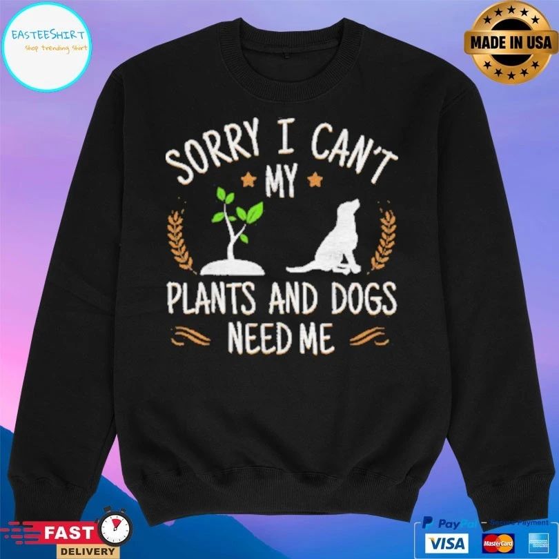 Sorry I Can’t My Plants And Dogs Need Me T-shirt
