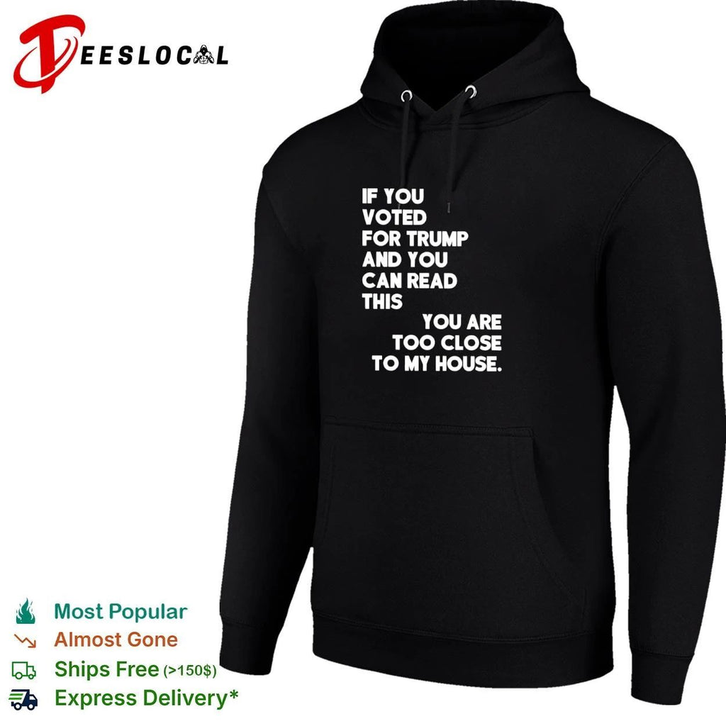 If You Voted for Trump and You Can Read This You Are Too Close to My House T-shirt