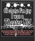 Of course I’m gay I was a theater kid shirt