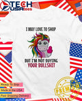 Unicorn I may love to shop but I’m not buying your bullshit shirt