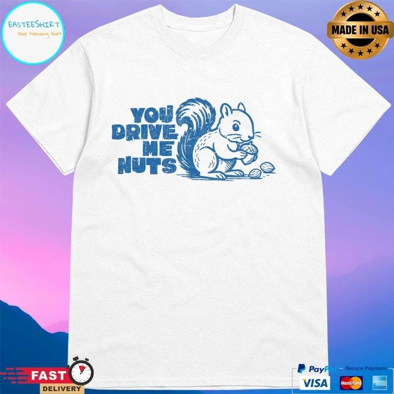 You Drive Me Nuts Squirrel T-shirt