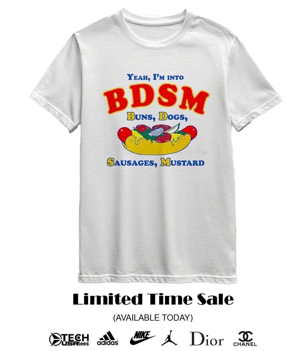 Yeah I’m into BDSM buns dogs sausages mustard shirt