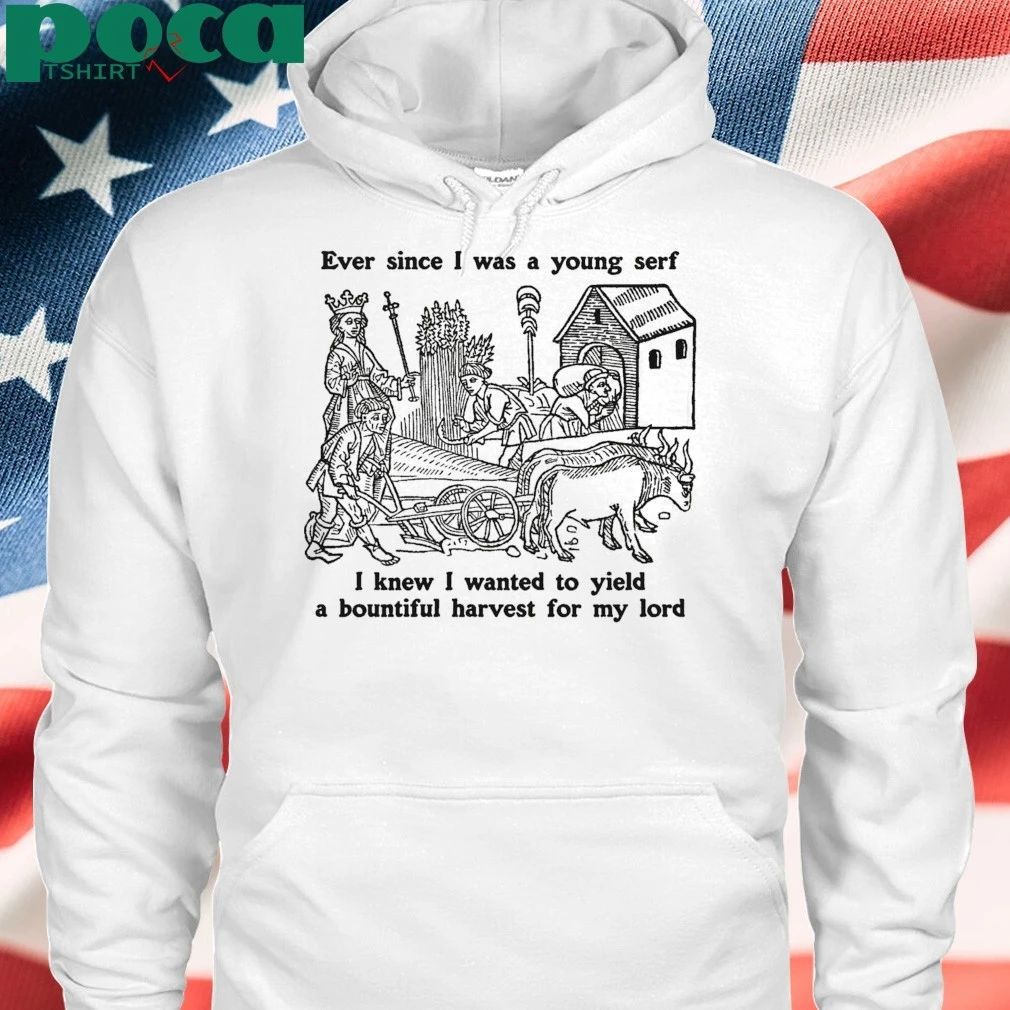 Ever Since I Was A Young Serf I Knew I Wanted To Yield A Bountiful Harvest For My Lord T-shirt