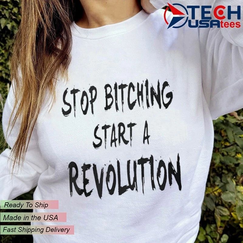 Stop bitching start a revolution shirt