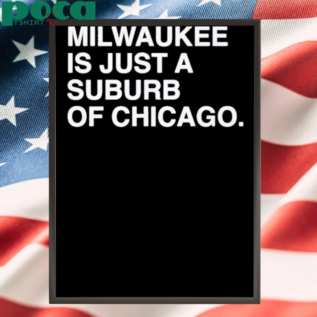 Milwaukee Is Just A Suburb Of Chicago T-shirt