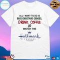 All I Want To Do Is Bake Christmas Cookies Drink Coffee And Watch The Hallmark Channel T-shirt