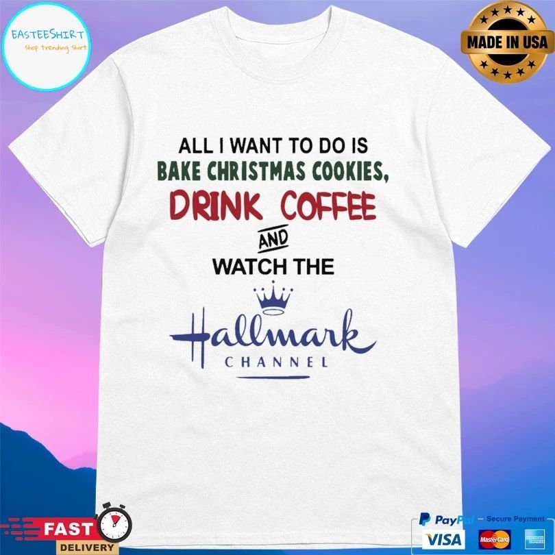 All I Want To Do Is Bake Christmas Cookies Drink Coffee And Watch The Hallmark Channel T-shirt
