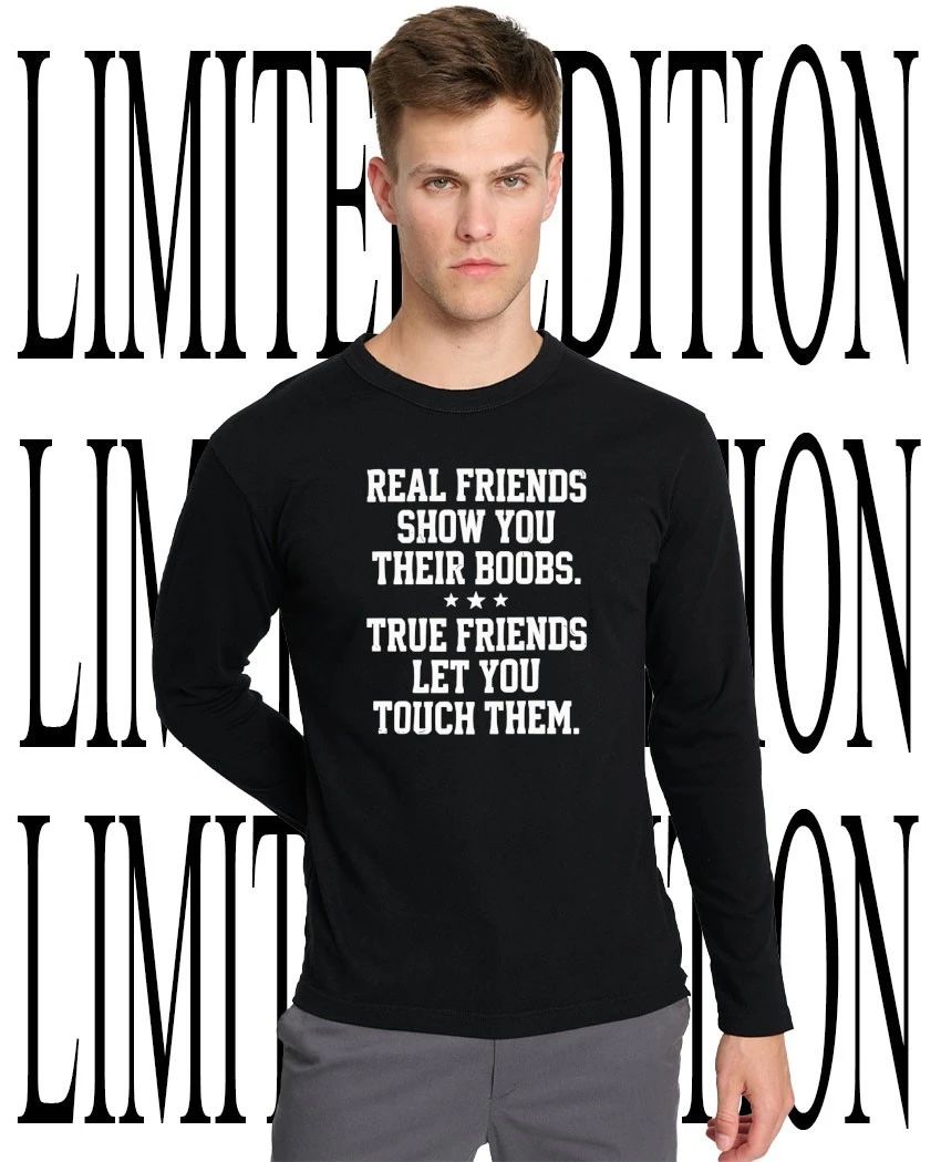 Real friends show you their boobs shirt
