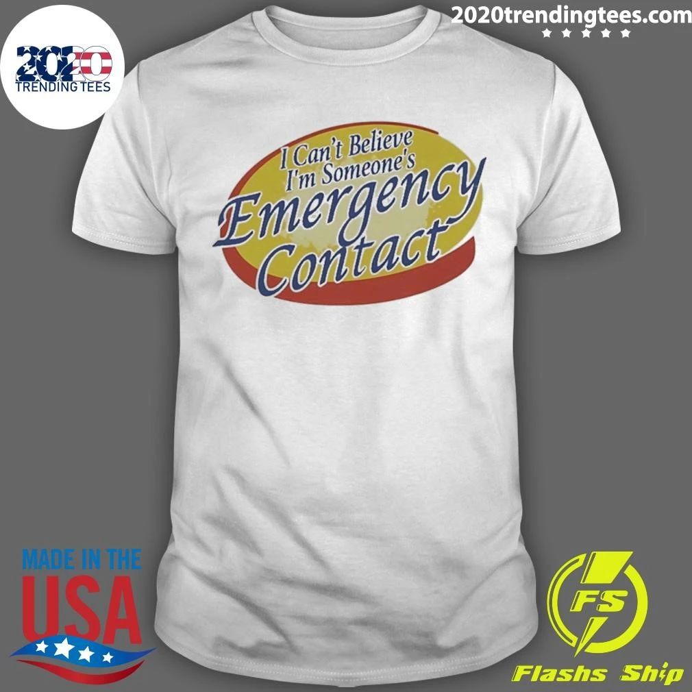 Emergency Contact I Can’t Believe I’m Someone’s Shirt