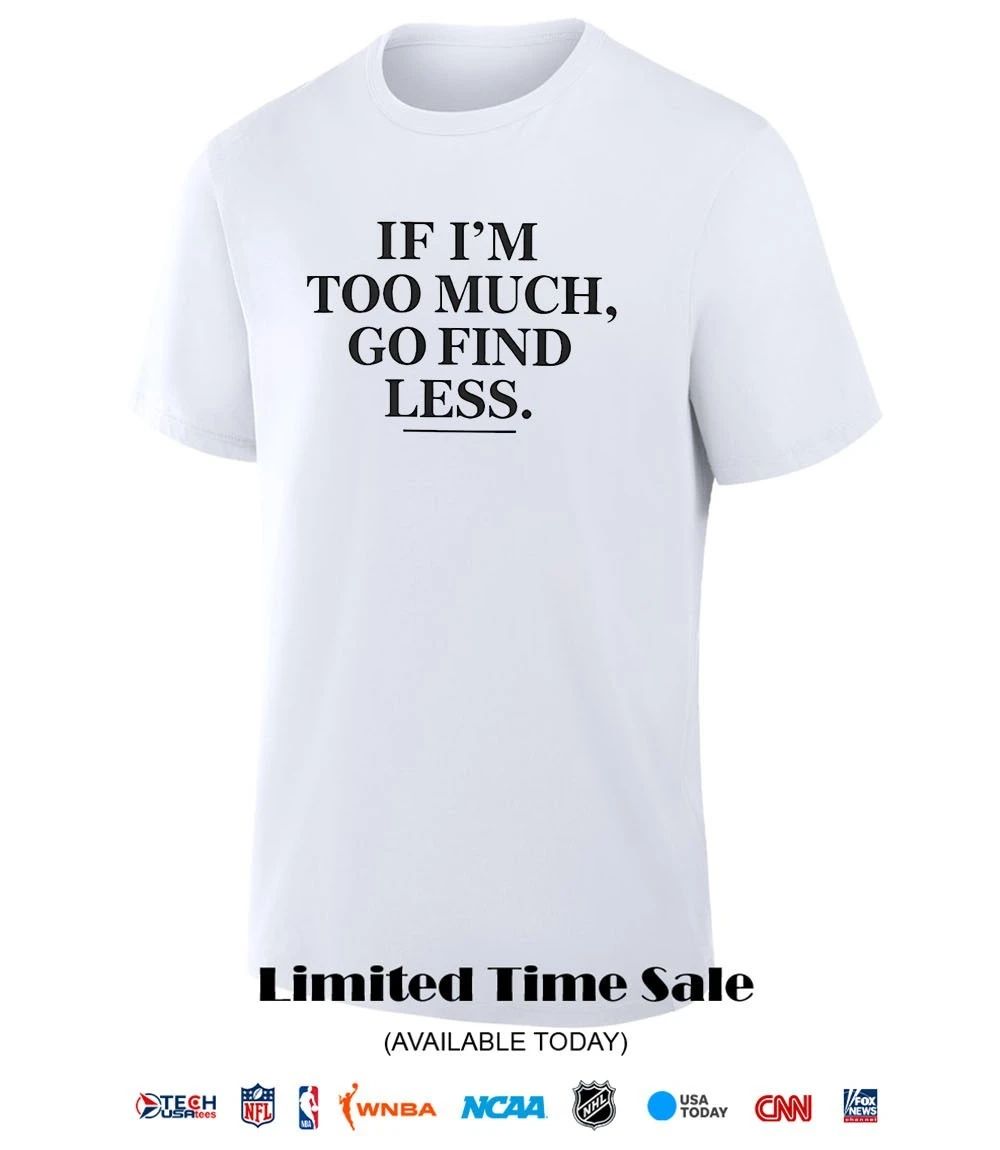 If I’m too much go find less shirt