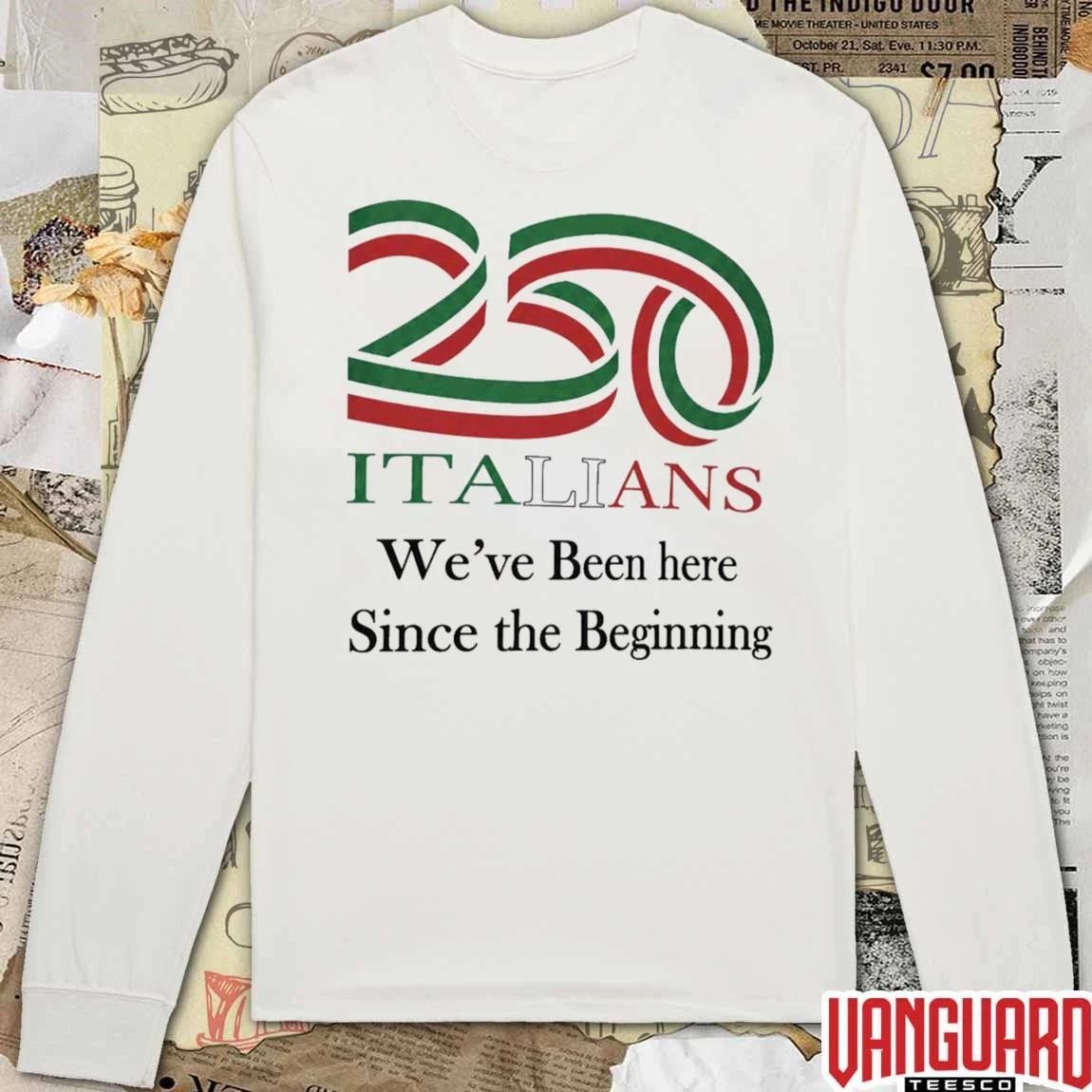 250 Italians We’ve Been Here Since The Beginning t-shirt
