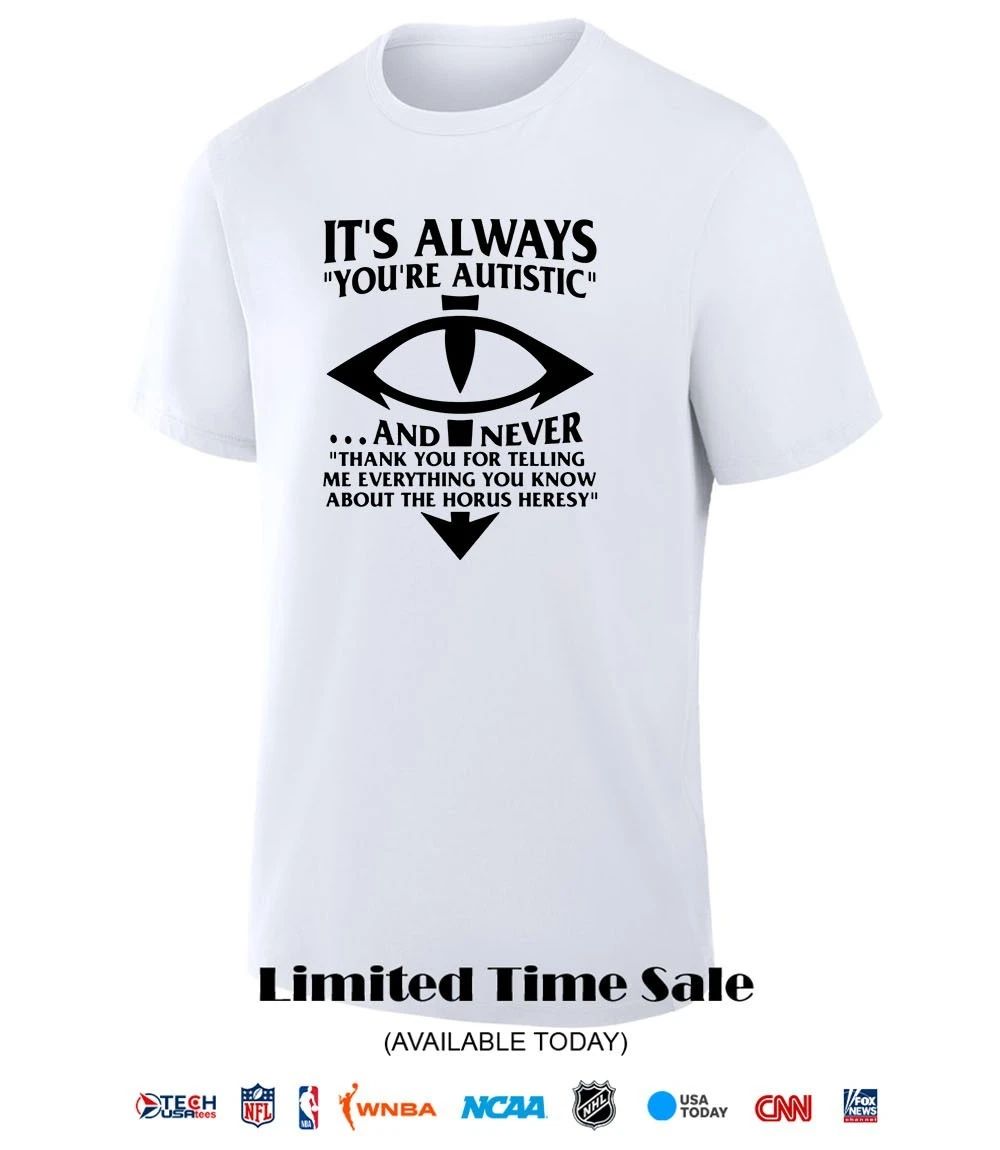 It’s always you’re autistic and never shirt