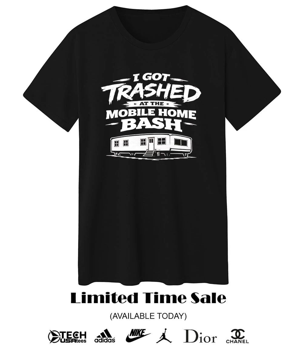 I got trashed at the mobile home bash shirt