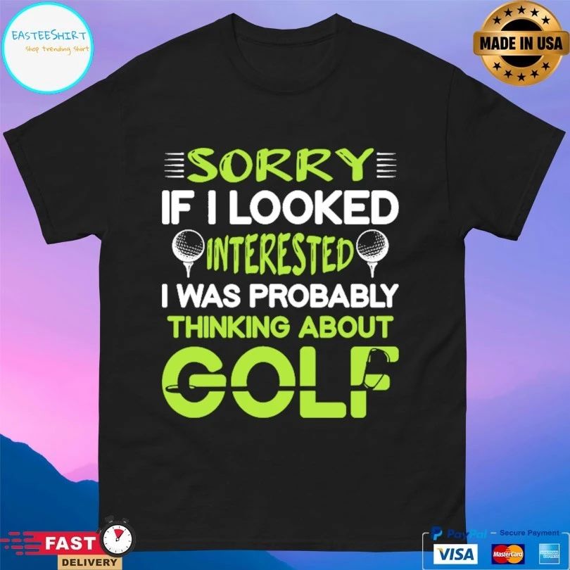Sorry If I Looked Interested I Was Probably Thinking About Golf T-shirt