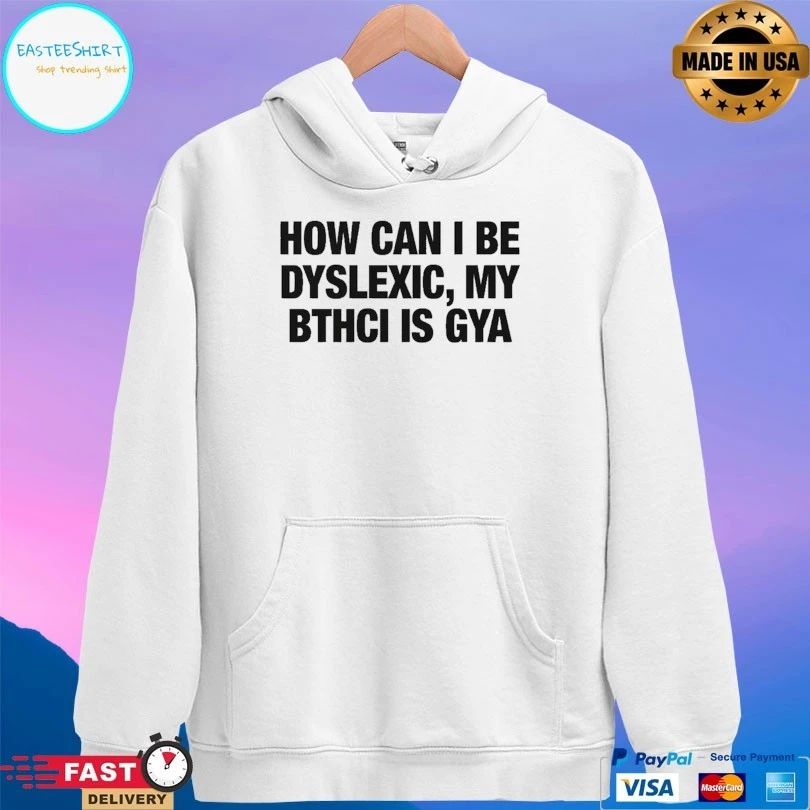 How Can I Be Dyslexic My Bthci Is Gya T-shirts