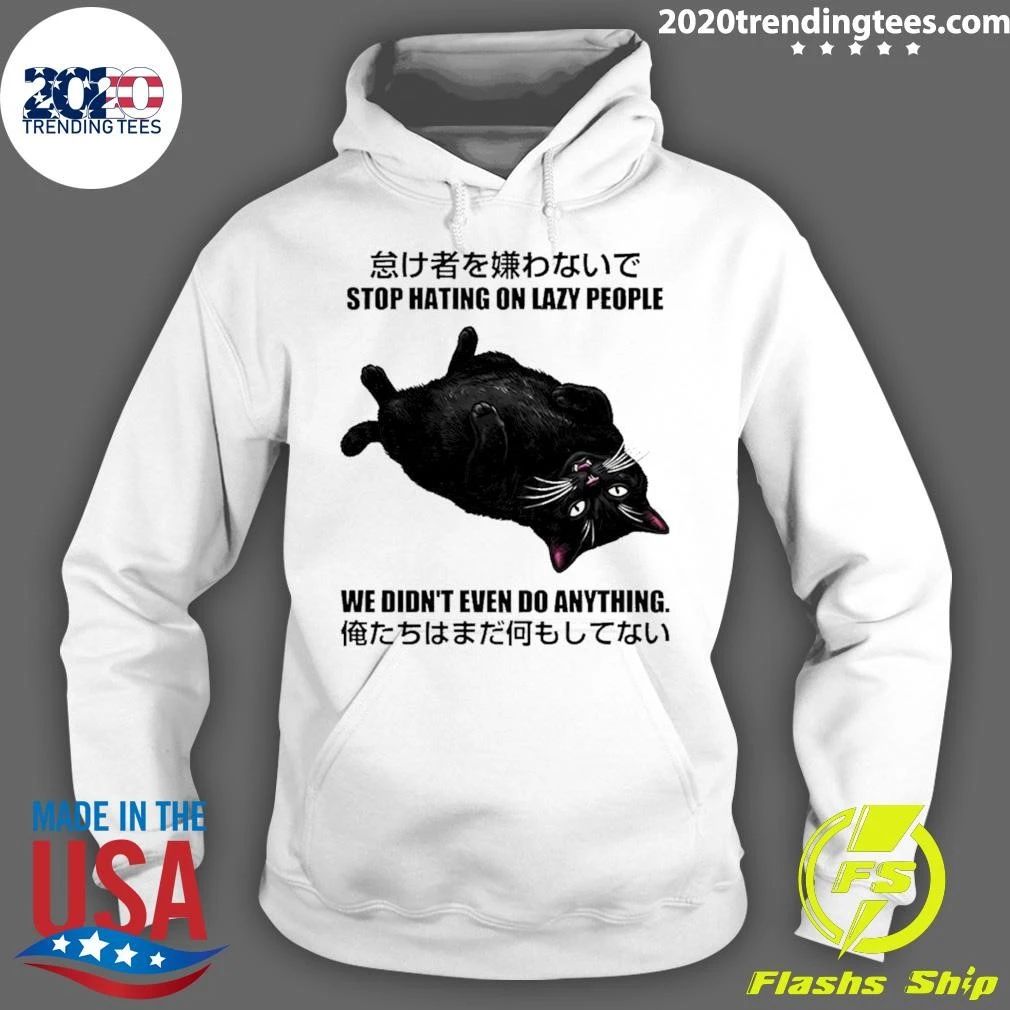 Cat Stop Hating On Lazy People We Didn’t Even Do Anything Shirt