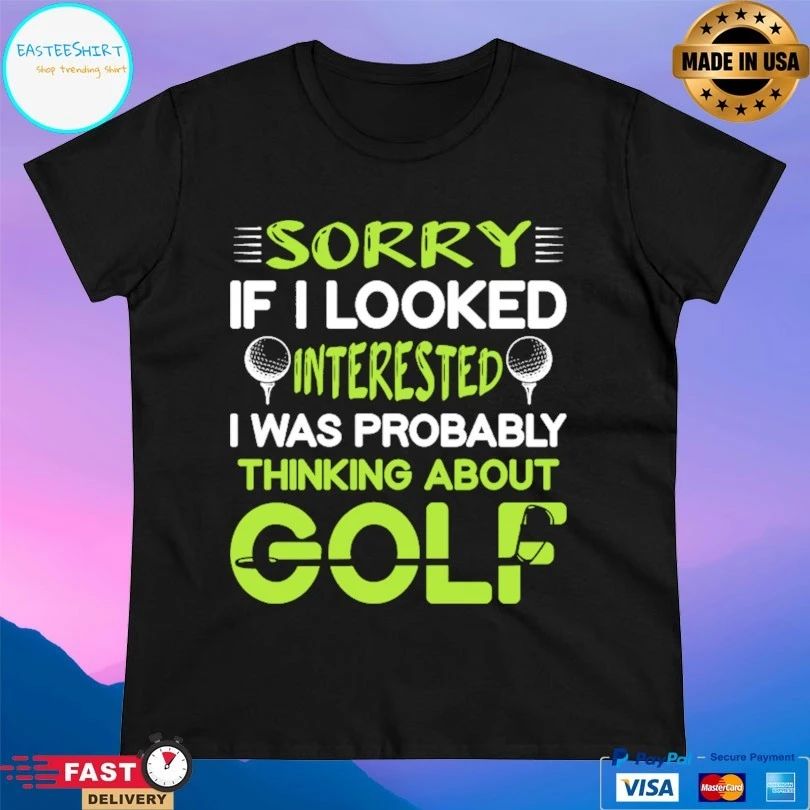 Sorry If I Looked Interested I Was Probably Thinking About Golf T-shirt