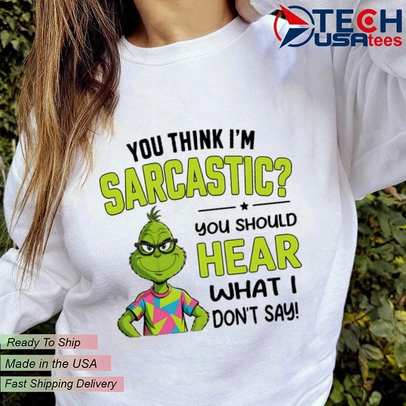 Grinch you think I’m sarcastic you should hear what I don’t say shirt