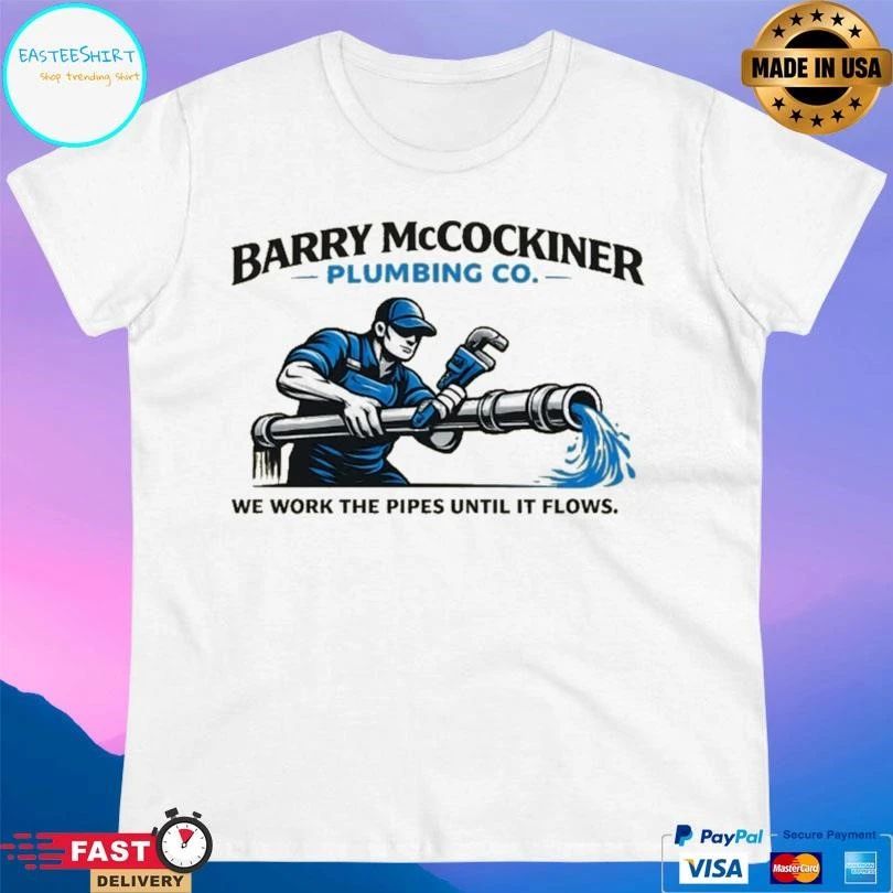 Barry Mccockiner Plumbing Co We Work The Pipes Until It Flows T-shirts