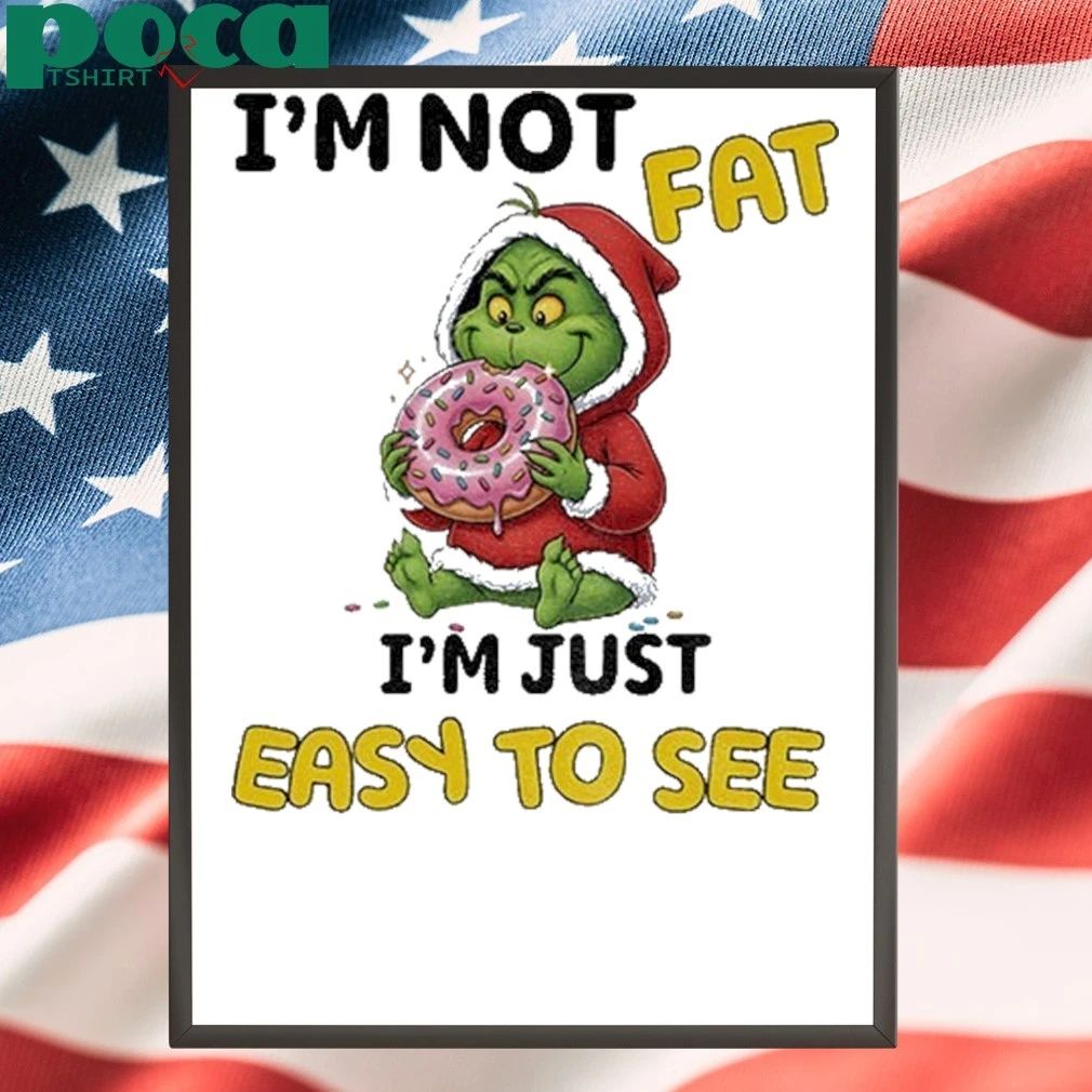 Grinch Im Not Fat Im Just Easy To See Christmas Shirt