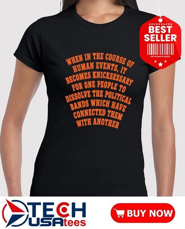 When in the course of human events it becomes knicksessary for one people shirt