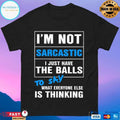 I’m Not Sarcastic I Just Have The Balls To Say What Everyone Else Is Thinking T-shirt