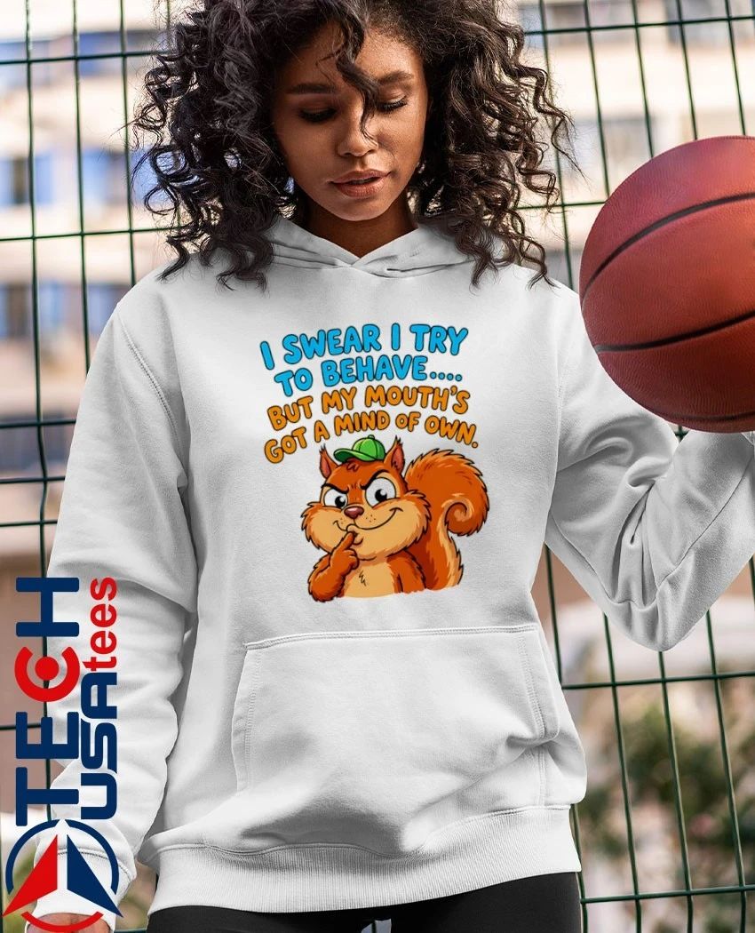 Squirrel I swear I try to behave but my mouth’s got a mind of own shirt
