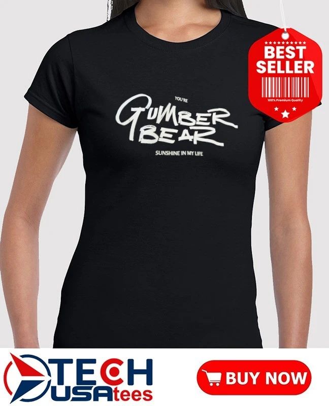 You’re Gumber Bear sunshine in my life shirt