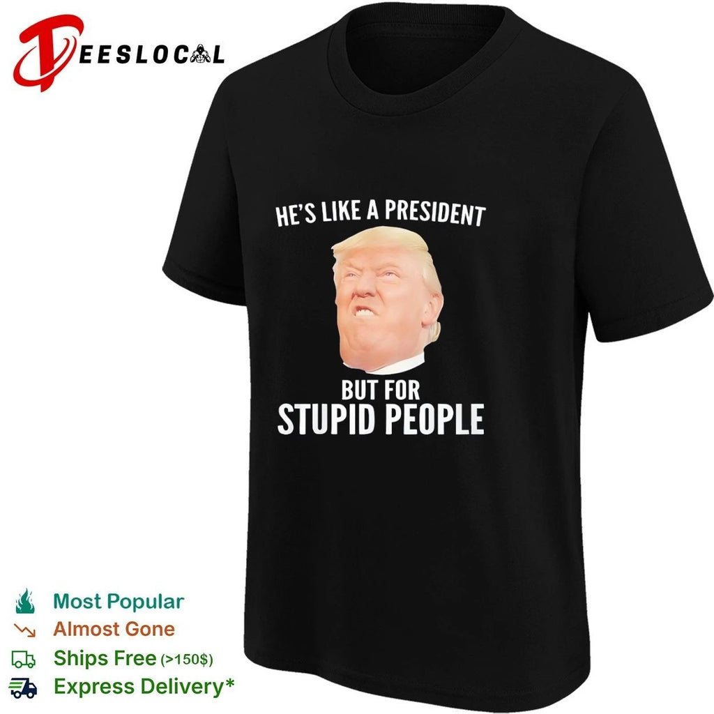 He Is Like a President but for Stupid People Donald Trump T-shirt