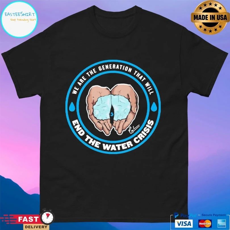 We Are The Generation That Will End The Water Crisis T-shirt