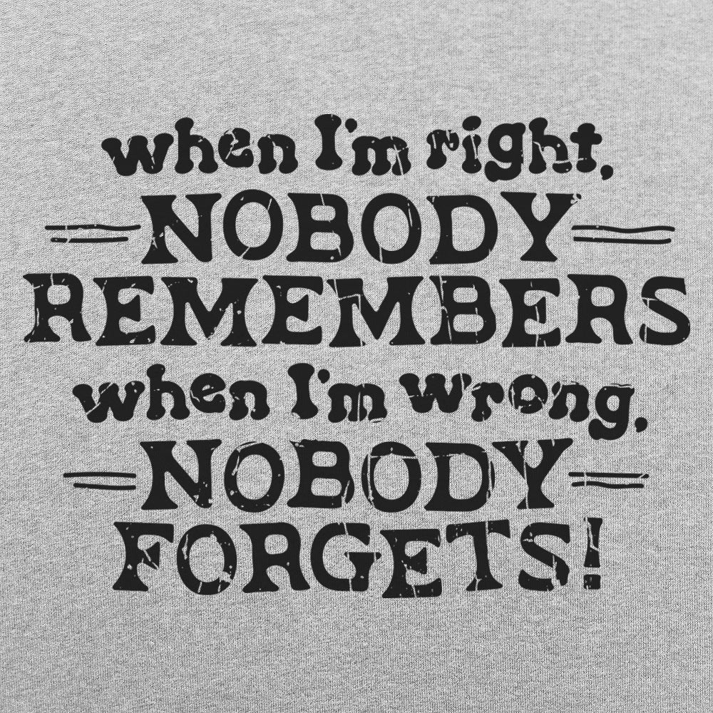 When I'm Right Nobody Remembers, Wrong Nobody Forgets