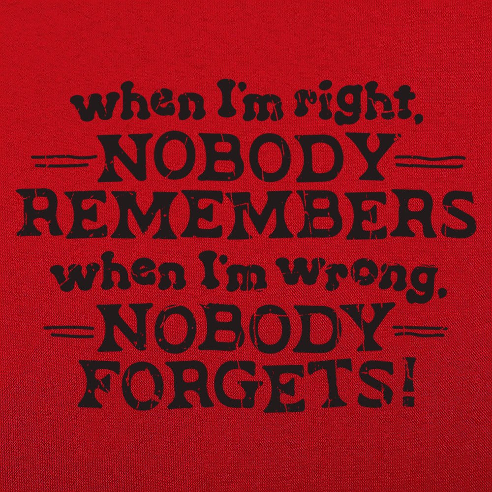 When I'm Right Nobody Remembers, Wrong Nobody Forgets