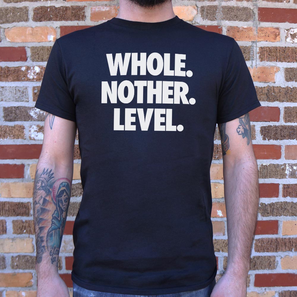 Whole. Nother. Level.