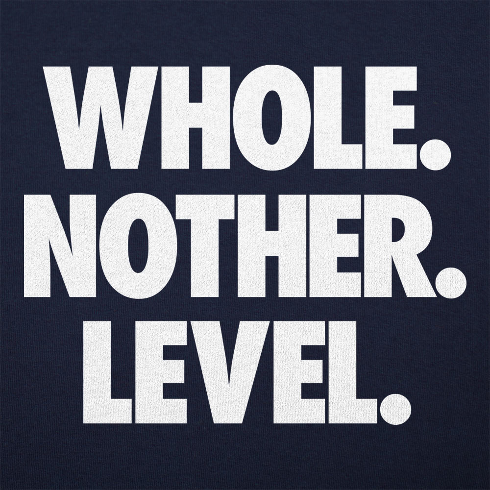 Whole. Nother. Level.