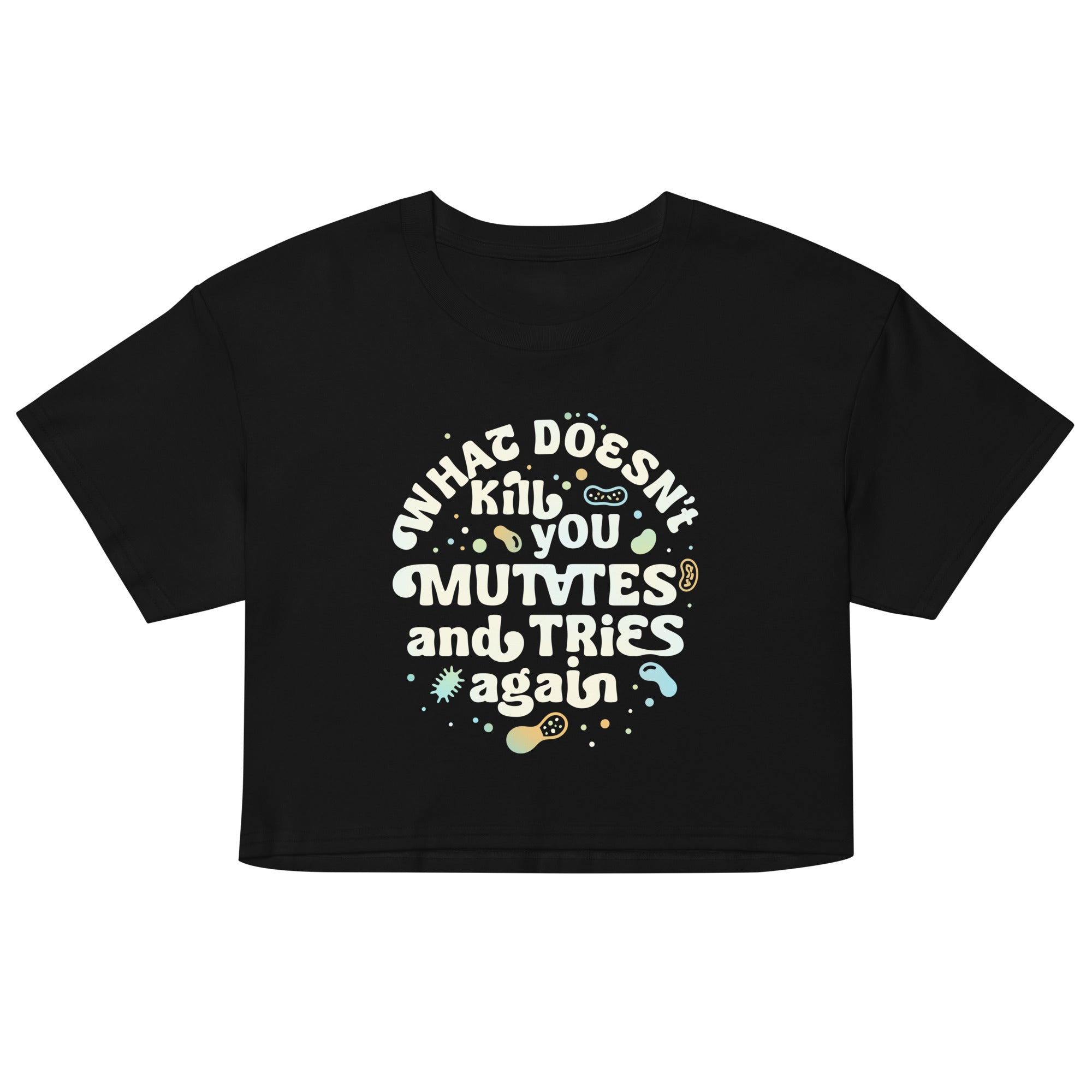 What Doesn't Kill You Mutates And Tries Again Women's Crop Tee