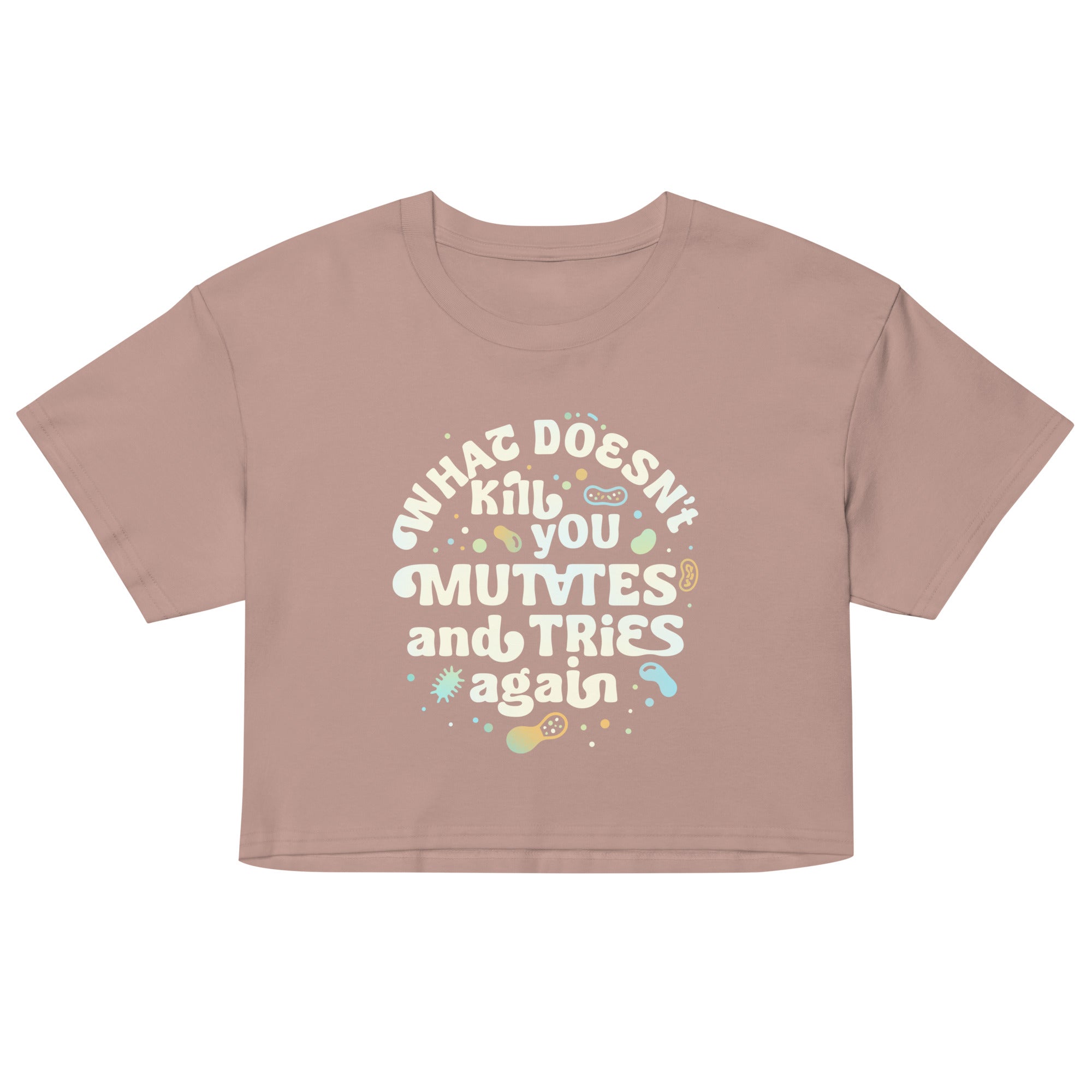 What Doesn't Kill You Mutates And Tries Again Women's Crop Tee