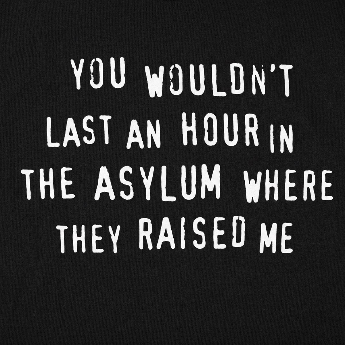You Wouldn't Last an Hour in the Asylum Where They Raised Me