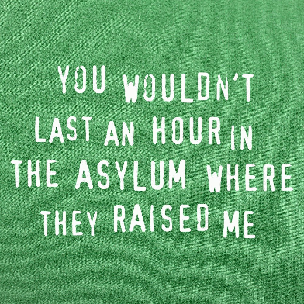 You Wouldn't Last an Hour in the Asylum Where They Raised Me